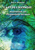 Couverture du livre « L'art de l'hypnose : maîtriser les techniques de base » de Roy C. Hunter aux éditions Satas