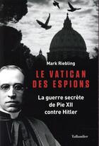 Couverture du livre « Le vatican des espions ; la guerre secrète de Pie XII contre Hitler » de Mark Riebling aux éditions Tallandier