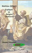 Couverture du livre « Expliquer sa religion chrétienne » de Matthieu Giroux aux éditions Liberlog