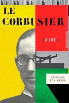Couverture du livre « LE CORBUSIER: A LIFE » de Nicholas Fox Weber aux éditions Knopf