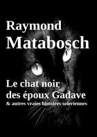 Couverture du livre « Le chat noir des époux Gadave & autres vraies histoires soleriennes » de Raymond Matabosch aux éditions Lulu