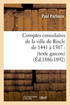 Couverture du livre « Comptes consulaires de la ville de riscle de 1441 a 1507 : (texte gascon) (ed.1886-1892) » de  aux éditions Hachette Bnf