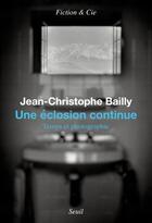 Couverture du livre « Une éclosion continue : temps et photographie » de Jean-Christophe Bailly aux éditions Seuil