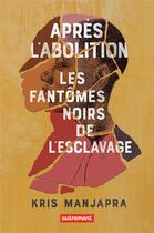 Couverture du livre « Après l'abolition : les fantômes noirs de l'esclavage » de Kris Manjapra aux éditions Autrement