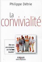 Couverture du livre « La convivialité ; aller vers une entreprise où il fait bon travailler » de Philippe Detrie aux éditions Eyrolles