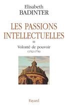 Couverture du livre « Les passions intellectuelles Tome 3 ; volonté de pouvoir (1762-1778) » de Elisabeth Badinter aux éditions Fayard