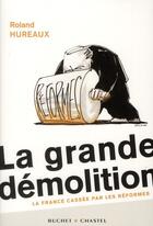 Couverture du livre « La grande démolition ; la France cassée par les réformes » de Roland Hureaux aux éditions Buchet Chastel