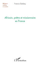 Couverture du livre « Africain, prêtre et missionnaire en France » de Francis Barbey aux éditions Editions L'harmattan