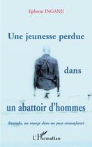 Couverture du livre « Une jeunesse perdue dans un abattoir d'homme ; Rwanda, un voyage dans un pays ensanglanté » de Ephrem Inganji aux éditions Editions L'harmattan