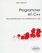 Couverture du livre « Programmer en C++ : des premiers pas à la maîtrise de C++20 » de Alain Gibaud aux éditions Ellipses