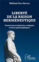 Couverture du livre « Liberté de la raison herméneutique ; controverses historico-critiques et lieux philosophiques » de Wilfried Yapo Battah aux éditions L'harmattan