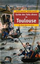 Couverture du livre « Guide des faits divers de Toulouse ; du Moyen Age à nos jours » de France Berlioz aux éditions Cherche Midi