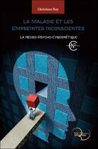 Couverture du livre « La maladie et les empreintes inconscientes ; la neuro-psycho-cybernétique » de Christian Roy aux éditions Recto Verseau