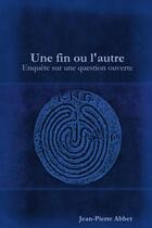 Couverture du livre « Une fin ou l'autre : enquête sur une question ouverte » de Jean-Pierre Abbet aux éditions Lulu