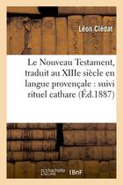 Couverture du livre « Le nouveau testament, traduit au xiiie siecle en langue provencale : suivi rituel cathare (ed.1887) » de  aux éditions Hachette Bnf