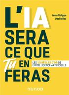 Couverture du livre « L'IA sera ce que tu en feras ;les 10 règles d'or de l'intelligence artificielle » de Jean-Philippe Desbiolles aux éditions Dunod