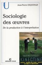 Couverture du livre « Sociologie des oeuvres ; de la production à l'interprétation » de Jean-Pierre Esquenazi aux éditions Armand Colin