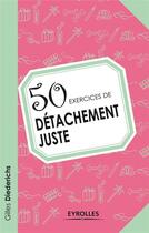 Couverture du livre « 50 exercices de détachement juste » de Gilles Diederichs aux éditions Eyrolles