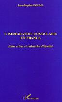 Couverture du livre « L'immigration congolaise en France ; entre crises et recherche d'identité » de Jean-Baptiste Douma aux éditions L'harmattan