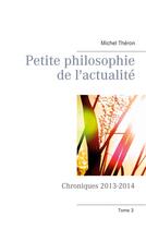 Couverture du livre « Petite philosophie de l'actualité ; chroniques 2013-2014 » de Michel Théron aux éditions Books On Demand