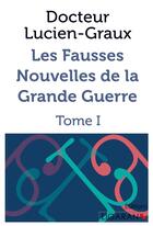 Couverture du livre « Les fausses nouvelles de la Grande Guerre ; Tome I » de Docteur Lucien-Graux aux éditions Ligaran
