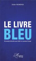 Couverture du livre « Le livre bleu ; 34 projets decisifs pour batir le nouveau Congo » de Didier Mumengi aux éditions L'harmattan