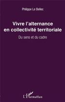 Couverture du livre « Vivre l'alternance en collectivité territoriale ; du sens et du cadre » de Philippe Le Bellec aux éditions L'harmattan