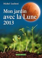Couverture du livre « Mon jardin avec la lune 2013 » de Michel Luchesi aux éditions Terres Editions