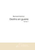 Couverture du livre « Destins en guerre t.1 » de Bernard Motron aux éditions Editions Le Manuscrit