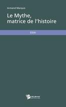 Couverture du livre « Le mythe, matrice de l'histoire » de Armand Marquis aux éditions Publibook