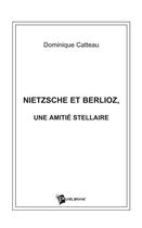 Couverture du livre « Nietzsche et berlioz, une amitie stellaire » de Dominique Catteau aux éditions Publibook