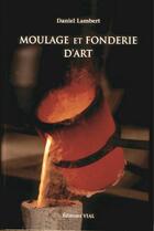 Couverture du livre « Moulage et fonderie d'art » de Daniel Lambert aux éditions Editions Vial