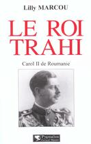 Couverture du livre « Le Roi trahi : Carol II de Roumanie » de Lilly Marcou aux éditions Pygmalion
