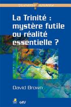 Couverture du livre « La trinité ; mystère futile ou réalité essentielle ? » de David Brown aux éditions Farel