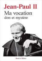Couverture du livre « Ma vocation ; don et mystère » de Jean-Paul Ii aux éditions Parole Et Silence
