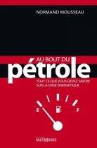Couverture du livre « Au bout du pétrole ; tout ce que vous devez savoir sur la crise énergétique » de Normand Mousseau aux éditions Editions Multimondes