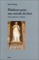 Couverture du livre « Plaidoyer pour une morale du bien ; vertu, perfection, excellence » de Jean Laberge aux éditions Liber
