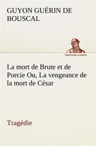 Couverture du livre « La mort de brute et de porcie ou, la vengeance de la mort de cesar - tragedie - la mort de brute et » de Guerin De Bouscal G. aux éditions Tredition