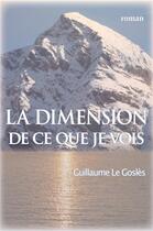 Couverture du livre « La dimension de ce que je vois » de Guillaume Le Gosles aux éditions Librinova