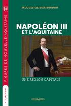 Couverture du livre « Napoleon III et l'Aquitaine : une région capitale » de Jacques-Olivier Boudon aux éditions Memoring Editions