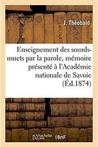 Couverture du livre « De l'Enseignement des sourds-muets par la parole : mémoire présenté à l'Académie nationale de Savoie » de Theobald J aux éditions Hachette Bnf