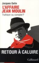 Couverture du livre « L'affaire Jean Moulin : trahison ou complot ? » de Jacques Gelin aux éditions Gallimard