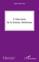 Couverture du livre « L'éducation de la femme chrétienne » de Jean-Louis Vives aux éditions L'harmattan