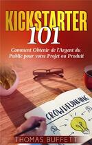 Couverture du livre « Kickstarter 101 ; comment obtenir de l'argent du public pour votre projet ou produit » de Thomas Buffett aux éditions Books On Demand