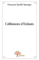 Couverture du livre « Célibataire d'enfants » de Francoise Epailly Sprenger aux éditions Edilivre