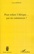 Couverture du livre « Pour refaire l'Afrique... par où commencer ? » de Arona Moreau aux éditions Editions L'harmattan