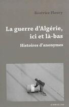 Couverture du livre « La guerre d'Algérie, ici et la-bas ; histoires d'anonymes » de Beatrice Fleury aux éditions Bord De L'eau