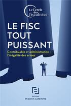 Couverture du livre « Le fisc tout puissant ; contribuable et administration : l'inégalité des armes » de  aux éditions Lefebvre