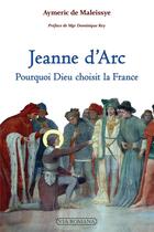 Couverture du livre « Jeanne d'Arc : pourquoi dieu choisit la France » de Aymeric De Maleissye aux éditions Via Romana