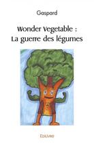 Couverture du livre « Wonder vegetable : la guerre des legumes » de Gaspard Gaspard aux éditions Edilivre